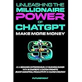 Unleashing the Millionaire Power of ChatGPT: Make More Money as a Beginner, Entrepreneur, or Business Owner with AI Chatbots & Custom Prompts - Boost ... Creation (Money Mastery in the Digital Age)