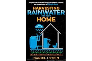 Harvesting Rainwater for Your Home: Design, Install, and Maintain a Self-Sufficient Water Collection and Storage System in 5 Simple Steps for DIY beginner preppers, homesteaders, and environmentalists