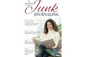 The Beginner’s Guide to Junk Journaling: Simple Steps to Transform Your Craft Clutter, Sewing Scraps, Packaging, Paper & Paint into Bullet Journals, ... with Stamps, Inks & Other Hobby Hodgepodge.