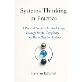 Systems Thinking in Practice: A Practical Guide to Feedback Loops, Leverage Points, Complexity, and Better Decision-Making (Evervian Outliers Professional Skills Series)