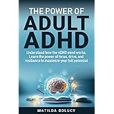The POWER of Adult ADHD: Understand how the ADHD mind works. Learn the power of focus, drive, and resilience to maximize your full potential