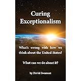 Curing Exceptionalism: What's Wrong with How We Think about the United States? What Can We Do about It?