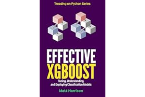 Effective XGBoost: Optimizing, Tuning, Understanding, and Deploying Classification Models (Treading on Python Book 3)