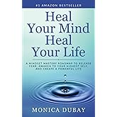 Heal Your Mind Heal Your Life: A Mindset Mastery Roadmap To Release Fear, Awaken To Your Highest Self, and Create a Powerful Life