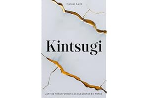 KINTSUGI: L’Art de Transformer les Blessures en Force. Comment embrasser ses Imperfections, réparer ses Fissures et renaître 
