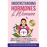 Understanding Hormones for Women: Simple Steps to Avoid Complications, Reduce Medical Expenses, Decrease Stress and Live a Healthy & Proactive Life (Understanding Chronic Illness & Disease)