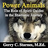 Power Animals: The Role of Spirit Guides in the Shamanic Journey by