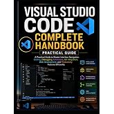 Visual Studio Code Complete Handbook: A Practical Guide to Master Interface Navigation, Coding, Debugging, Extensions, Git Integration, Web Development, and Productivity Features Efficiently