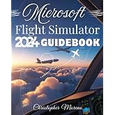 Microsoft Flight Simulator 2024 Guidebook: A Step-by-Step Beginner-to-Expert Handbook to Realistic Flying, Advanced Simulation, and Professional Piloting Techniques