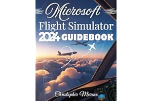 Microsoft Flight Simulator 2024 Guidebook: A Step-by-Step Beginner-to-Expert Handbook to Realistic Flying, Advanced Simulatio