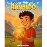 The Soccer Adventure of Ronaldo: Illustrated Soccer Book for Kids 5–9 | Inspiring Biography of Cristiano Ronaldo, Hard Work & Believing in Yourself (Illustrated Soccer Biographies)