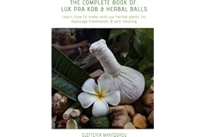 The Complete Book of Luk Pra Kob & Herbal Balls: Learn how to make and use herbal packs for massage treatments & self-healing