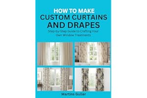How to make Custom Curtains and Drapes: Step by Step Guide to Crafting Your Own Window Treatments