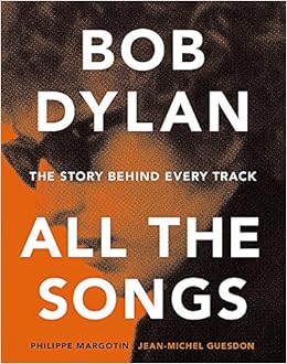 Bob Dylan All The Songs The Story Behind Every Track Margotin Philippe Guesdon Jean Michel 9781579129859 Amazon Com Books
