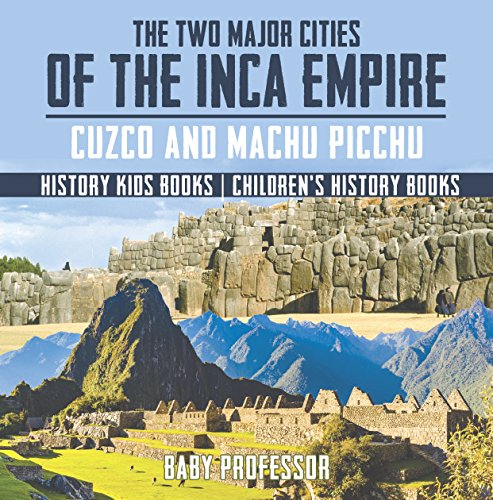 The Two Major Cities of the Inca Empire : Cuzco and Machu Picchu - History Kids Books | Children's History Books