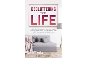 Decluttering Your Life: 9 Easy Steps to Break Free from Chaos, Simplify Your Space, Get Organized, and Enjoy a Peaceful, Balanced Home