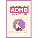 How to Thrive With ADHD as a Woman: Proven Techniques That Will Help You Regulate Your Emotions and Allow You to Maintain Healthy, Successful Relationships (The Balanced ADHD Life Series for Women)