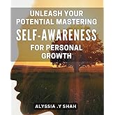 Unleash Your Potential: Mastering Self-Awareness for Personal Growth: Discover the Power Within: Essential Guide to Self-Awareness and Achieving Your Goals.