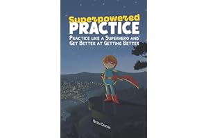Superpowered Practice: Practice like a Superhero and Get Better at Getting Better