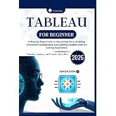 Tableau for Beginner: A Step-by-Step Guide to Visualizing Data, Building Interactive Dashboards, and Gaining Insights with No Coding Experience