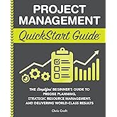 Project Management QuickStart Guide: The Simplified Beginner’s Guide to Precise Planning, Strategic Resource Management, and Delivering World Class Results (Starting a Business - QuickStart Guides)