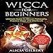 Wicca for Beginners: The Complete Beginner's Guide to Wiccan Magic, Witchcraft, Symbols & Traditions by 