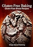 Gluten-Free Baking - Gluten Free Bread Recipes by Simply Natural Press
