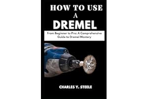 How To Use A Dremel: From Beginner to Pro: A Comprehensive Guide to Dremel Mastery