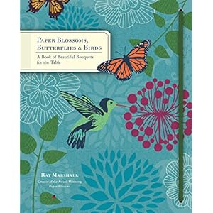 Paper Blossoms, Butterflies & Birds: A Book of Beautiful Bouquets for the Table