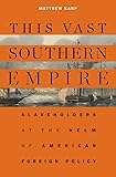 This Vast Southern Empire: Slaveholders at the Helm of American Foreign Policy