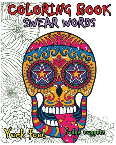 Download Coloring Book Swear Words: Great Cuss/Swear Word Alternatives (Stress Relieving Sugar Skull Designs 100 Pages)