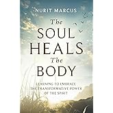 The Soul Heals the Body: Learning to Embrace the Transformative Power of the Spirit