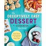 The Deceptively Easy Dessert Cookbook: Simple Recipes for Extraordinary No-Bake &amp; Baked Sweets