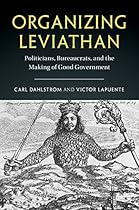 Organizing Leviathan: Politicians, Bureaucrats, and the Making of Good Government