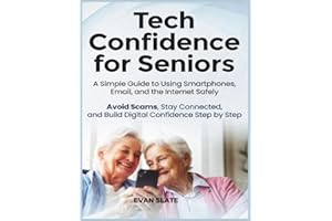 Tech Confidence for Seniors: A Simple Guide to Using Smartphones, Email, and the Internet Safely — Avoid Scams, Stay Connecte