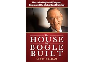 The House that Bogle Built: How John Bogle and Vanguard Reinvented the Mutual Fund Industry