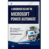 A Beginner Guide to Microsoft Power Automate: A Step-by-Step Techniques to Automate Tasks and Workflows