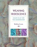 Weaving Iridescence: Color Play for the Handweaver Weaving Iridescence: Color Play for the Handweaver
