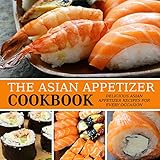The Asian Appetizer Cookbook: Delicious Asian Appetizer Recipes for Every Occasion by