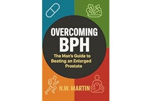 "Overcoming BPH: The Man’s Guide to Beating an Enlarged Prostate": "Proven Ways to Shrink Your Prostate, Improve Urine Flow, 