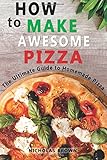 How to Make Awesome Pizza: The Ultimate Guide to Homemade Pizza