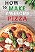 How to Make Awesome Pizza: The Ultimate Guide to Homemade Pizza