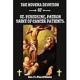 The Novena Devotion of St. Peregrine, Patron Saint of Cancer Patients.: A 9-Day Novena Guide Seeking Intercession and Comfort against Illness: An ... of Hope. (Powerful Catholic Novena Prayers)