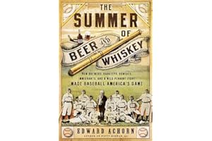 The Summer of Beer and Whiskey: How Brewers, Barkeeps, Rowdies, Immigrants, and a Wild Pennant Fight Made Baseball America s Game