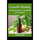 Cannabis Healing; A Step By Step Guide To The Medicinal Use Of Cannabis