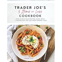 Trader Joe's 5 Items or Less Cookbook: Easy & delicious recipes using only 5 Ingredients or Less from Trader Joe's