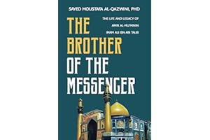 The Brother of the Messenger: The Life and Legacy of Amir al-Mu'minin Imam Ali ibn Abi Talib