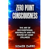 Zero Point Consciousness: The art of unconditional neutrality and the power of inner stillness