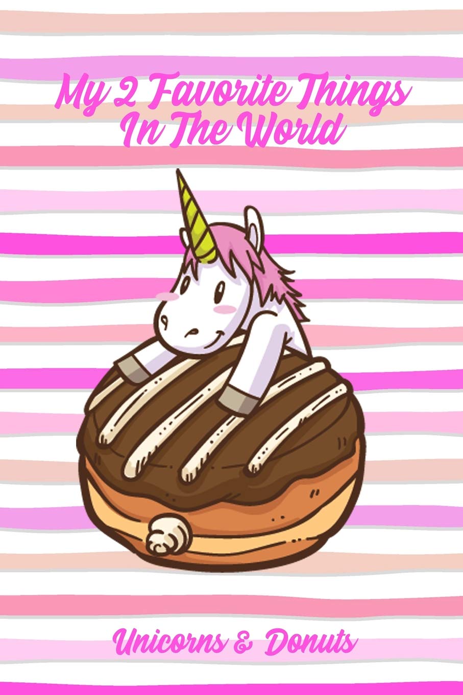 My 2 Favorite Things In The World Unicorns Donuts Funny Sweet Food Notebook Gift For Kids And Adults Creations Legacy Books Amazon Com