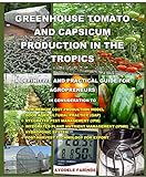 GREENHOUSE TOMATO AND CAPSICUM PRODUCTION IN THE TROPICS: A DEFINITIVE AND PRACTICAL GUIDE FOR AGROPRENEURS by 